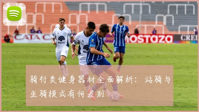 骑行类健身器材全面解析:站骑与坐骑模式有何差别