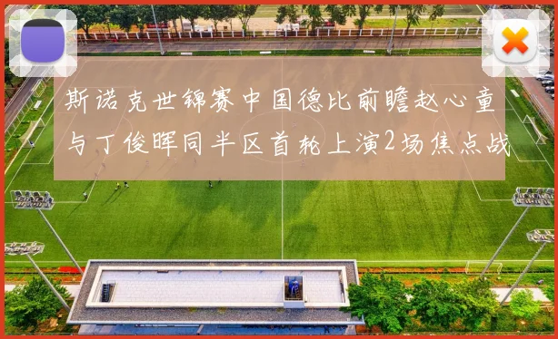 斯诺克世锦赛中国德比前瞻赵心童与丁俊晖同半区首轮上演2场焦点战