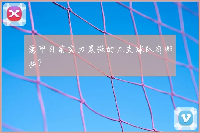 意甲目前实力最强的几支球队有哪些?