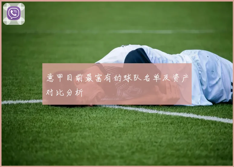 意甲目前最富有的球队名单及资产对比分析