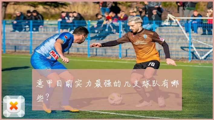 意甲目前实力最强的几支球队有哪些?